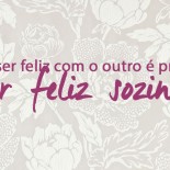 Pra Ser Feliz com o Outro, é Preciso Ser Feliz Sozinho!