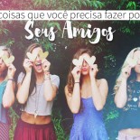 5 Coisas Que Você Precisa Fazer Por Seus Amigos!