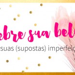 Celebre sua beleza, não suas (supostas) imperfeições