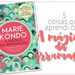 Marie Kondo: 5 Coisas que aprendi com A Mágica da Arrumação