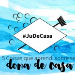 #JuDeCasa:  5 Coisas Que Aprendi Sobre Ser Dona de Casa