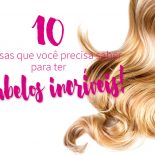 10 coisas que você precisa saber pra ter cabelos incríveis