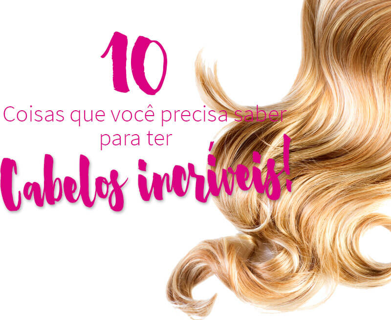 10 coisas que você precisa saber pra ter cabelos incríveis