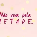 Não Viva Pela Metade…