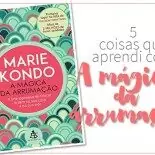 Marie Kondo: 5 Coisas que aprendi com A Mágica da Arrumação