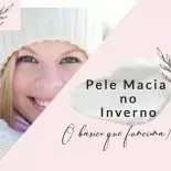 Pele Macia No Inverno: O Básico que funciona!